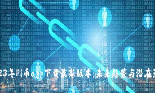 2023年Pi币app下载最新版本:未来趋势与潜在影响