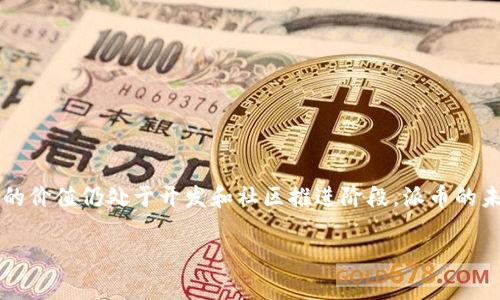 截至我知识的截止日期（2023年10月），派币（Pi Network）并未在主要的加密货币交易所上市，因此其官方交易价格不存在。派币的价值仍处于开发和社区推进阶段，派币的未来价格和市场价值还需等待其主网推出和实际上市后才能确定。请务必查阅最新的市场信息和官方公告，以获取最新的派币动态。

如果你对派币或其他加密货币有进一步的兴趣或问题，欢迎随时提问！