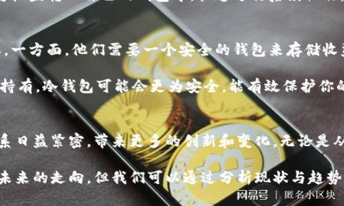    包含矿池与钱包之间关系的深入分析及未来发展趋势  / 
 guanjianci  矿池, 钱包, 区块链, 加密货币  /guanjianci 

引言
在加密货币的世界中，矿池和钱包是两个至关重要的概念，它们共同构成了区块链生态系统的基础。在这个快速发展的行业中，我们有必要深入理解矿池与钱包之间的关系，以及这两者在未来可能的发展趋势。这不仅关乎技术原理，也关乎投资者的选择、资金的安全和资产的管理。

矿池的基础知识
矿池是由多个矿工共同参与的挖矿组织，通过集中资源提高挖矿效率并分享收益。由于单个矿工在挖掘比特币或其他加密货币时的计算能力和运算速度通常不足以获得稳定的奖励，因此许多矿工选择加入矿池。通过这样的合作，矿工们不仅能提高成功挖矿的机会，还能在经济上降低风险。

钱包的基础知识
钱包是存储加密货币的工具，可以是软件、硬件，或者纸质的形式。它不仅仅是用来存储货币的地方，还是进行交易、接收和发送加密资产的工具。不同类型的钱包提供了不同层次的安全性和便利性，用户可以根据自己的需求选择合适的钱包。

矿池与钱包的关系
矿池和钱包之间存在着密切的联系。每当矿池成功挖掘到一定数量的加密货币，它会将这些收益分配给矿池成员。而一旦成员收到这些收益，他们需要有一个合适的钱包来存储这些资产。此外，矿工在参与矿池的时候，常常需要将其加密货币的收益直接转入他们的数字钱包中。

这意味着矿池不仅是挖矿的地方，同时也是一个与钱包进行交互的场所。矿工通过矿池获得的收益，在没有钱包的支持下是无法实现转移和使用的。因此，可以说，钱包是矿工与加密货币之间的桥梁，而矿池则是获取这些资产的源泉。

未来发展趋势
随着区块链技术的不断发展，矿池与钱包之间的关系也将经历新的变化和演变。未来，我们可能会看到以下几个趋势：

1. 增强的安全性
安全性一直是加密货币领域里一个重要的话题。预计未来矿池和钱包的安全性将会得到进一步增强。研究人员和开发者将会推出更安全的算法和协议，使得矿池在分配收益时更难受到攻击，而钱包在存储资产时也会变得更为安全。我们可以期待出现顺应技术发展的新一代硬件钱包，它们将搭载更强大的安全功能，以保护用户的资产免受黑客攻击。

2. 去中心化的矿池与钱包
去中心化是区块链技术的核心原则之一。未来的矿池和钱包有可能更加去中心化，减少对单一实体的依赖。这样的变化将使得系统更加透明，且难以操控。矿工将能够更多地控制自己的资金和收益，而不仅仅是依靠某个中心化的矿池和服务提供商。

3. 更加高效的交互
在不久的将来，我们可能会看到矿池和钱包之间的交互将更加高效。随着技术的进步，用户将能够在多个平台之间更方便地转移资产，而无需经历繁琐的流程。这种效率的提升将会吸引更多的用户参与到挖矿和交易中来，从而推动整个生态系统的发展。

4. 增加的市场教育和认知
随着加密货币的普及，越来越多的人开始关注这一领域。未来我们会看到更多的教育资源和社区支持，帮助人们理解矿池和钱包的功能与优势。通过增强市场认知，更多的人将会乐于参与到这个先锋产业之中，从而使得整个市场的参与度上升。

可能相关问题一：矿池和钱包之间的即时转账是否必要？
真心觉得，在当前的加密货币生态中，矿池与钱包之间的即时转账显得尤为重要。想象一下，一个矿工辛辛苦苦地在矿池中付出，获得的收益却因为繁琐的转账流程而延误，等待期间可能造成市场波动，使得他们的收益缩水，这对于矿工来说无疑是一种遗憾。

然而，真正实现即时转账的关键在于技术的发展。我们期待着未来出现更为高效的区块链协议，使得矿池与钱包之间的交互更加流畅。这样，矿工能迅速将收益转入自己的钱包中，快速进行后续操作，推动整个市场的资金流动性。

可能相关问题二：选择哪个类型的钱包适合矿工？
我有点遗憾看到许多新入行的矿工在选择钱包时犹豫不决，因为钱包的类型众多，每一种都有其特点与优缺点。对于矿工来说，选择合适的钱包至关重要。一方面，他们需要一个安全的钱包来存储收益，另一方面，他们也希望钱包能够灵活地支持各种加密资产以及快速交易。

如果你是一个频繁交易的矿工，热钱包可能适合你，因为它们便捷且易于使用，适合快速发送和接收交易。然而，要注意安全风险。而如果你的策略是长线持有，冷钱包可能会更为安全，能有效保护你的资产不受到外界攻击。

总结
总的来说，矿池和钱包是加密货币生态系统中不可或缺的两大重要组件。随着技术的进步与市场参与者的增多，我们期待未来随着矿池与钱包之间的关系日益紧密，带来更多的创新和变化。无论是从安全性、效率还是去中心化趋势来看，矿工和投资者都必须保持对这一领域的观察与学习，以便在瞬息万变的市场中把握机遇。

希望本文能够帮助到正在探索加密货币世界的你，也许它会引发你对未来矿池和钱包发展方向的更多思考。在这个充满无限可能的领域，谁也无法确定未来的走向，但我们可以通过分析现状与趋势，尽可能地做出明智的选择与决定。