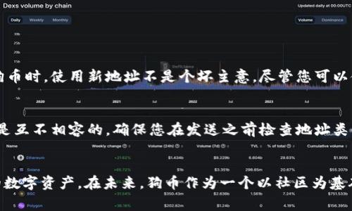 狗币（Dogecoin）是一种受到广泛关注的加密货币，尽管它的本质上是一个以社区为中心的项目，但最近几年它的受欢迎程度大幅上升。若您想了解如何查看您的狗币钱包地址，那么这个过程其实相当简单。下面会为您详细介绍狗币钱包地址的查看方式，以及相关的注意事项。

什么是狗币钱包地址？
狗币钱包地址就像一个银行账户号码，用于接收和发送狗币。在区块链技术中，每个钱包地址都是独一无二的，由一串字母和数字组成。这个地址可以让其他用户向您发送狗币，同时您也可以使用同样的地址将狗币发送给他人。

如何找到狗币钱包地址
找到狗币钱包地址的步骤取决于您使用的钱包类型，以下是几种常见钱包的操作步骤：

h41. 使用狗币官方钱包/h4
如果您下载并安装了狗币的官方钱包，找到钱包地址的步骤如下：
ul
    li打开狗币钱包软件。/li
    li在主界面上，您会看到一个“收款”或“接收”按钮，点击它。/li
    li系统会显示您的狗币钱包地址，您还可以选择“复制”以便于粘贴使用。/li
/ul

h42. 使用第三方钱包（如Coinomi或Exodus）/h4
许多用户选择使用第三方钱包，因为它们提供了更多的功能和用户友好的界面。以下以Exodus钱包为例：
ul
    li打开Exodus钱包应用程序。/li
    li在左侧菜单中选择“狗币”。/li
    li点击 “接收” 按钮，您的狗币地址将显示在屏幕上。/li
/ul

h43. 使用在线钱包服务/h4
如果您使用在线钱包，如Binance或Coinbase，您可以按照以下步骤获取钱包地址：
ul
    li登录到相应的在线钱包账户。/li
    li找到狗币的部分，通常是在“资产”或“钱包”页面。/li
    li点击“存款”或“接收”选项，您的狗币钱包地址将显示在这里。/li
/ul

确保你的钱包地址安全
在获取钱包地址的同时，要注意确保地址的安全性。发送狗币时，不要轻易分享您的钱包地址，以免被盗。如果您使用的是在线钱包，请确保您使用强密码，并启用双因素认证以增强安全性。

常见问题

h4问题1：为什么我的狗币钱包地址不一样？/h4
这是一个常见的问题，因为在许多钱包中，用户可以自动生成新的接收地址。为了提高隐私和安全性，许多钱包在每次接收狗币时都会生成新的地址。每次您向钱包接收狗币时，使用新地址不是个坏主意。尽管您可以使用旧地址，但新的地址会提供更高的隐私性。

h4问题2：我可以使用其他狗币的钱包地址接收狗币吗？/h4
一定要小心。狗币和其他加密货币（如比特币、以太坊等）有不同的地址格式。如果您尝试将狗币发送到非狗币的地址，您的资金可能会丢失。总之，每种加密货币的地址都是互不相容的，确保您在发送之前检查地址类型。

总结
了解如何找到和使用您的狗币钱包地址是涉及这项加密货币基本知识的重要组成部分。随着加密货币市场的不断发展，掌握这些知识能帮助您更好地管理和保护自己的数字资产。在未来，狗币作为一个以社区为基础的项目，其应用场景有望进一步扩展，从而使其在加密货币世界中的地位更加稳固。希望以上内容能够帮助您顺利找到您的狗币钱包地址，并成为加密货币交易的行家！