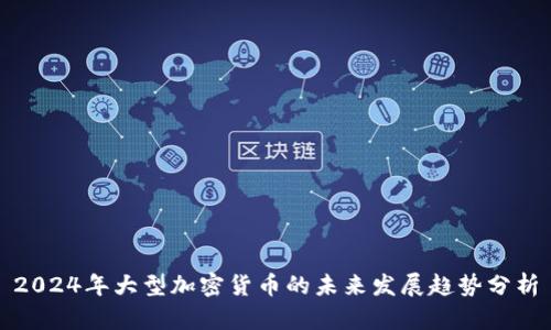 2024年大型加密货币的未来发展趋势分析