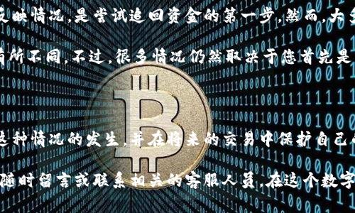 在处理IM钱包转账的过程中，遇到转账成功却没有到账的情况，确实令人非常焦虑和无奈。今天，我们就将探讨这个问题，分析可能的原因、解决方案以及如何避免类似的问题。

IM钱包转账成功但未到账的原因

首先，我们需要弄清楚，什么情况会导致转账显示成功却没有到账。以下是一些可能的原因：

ol
    li网络延迟：有时，由于网络不稳定或服务端的延迟，转账的状态可能会错位。虽然系统显示转账成功，但实际上资金尚未到账。/li
    li区块链确认时间：如果IM钱包是基于区块链的，那么在区块链确认的过程中，有可能出现延误。转账虽然完成，但在账本上更新时会消耗一定的时间。/li
    li输入错误：转账时，如果收款地址输入错误，即便系统显示转账成功，资金也可能进入了一个错误的账户。这是一个非常常见且遗憾的错误。/li
    li系统故障：有些时候，这样的问题也可能是因为IM钱包本身的系统故障或维护，这种情况可能会影响交易的完成。/li
/ol

解决问题的步骤

如果您在转账后发现资金没有到账，可以按照以下步骤进行排查和解决：

ol
    li检查交易记录：首先您可以在IM钱包的交易记录中，详细查看该笔转账的具体信息，包括交易ID、时间、状态等。这样可以确认转账是否真的被网络记录。/li
    li查询区块链状态：如果IM钱包是建立在某个区块链上的，可以通过区块链浏览器输入交易ID查询这笔交易的状态，有时可能需要几个确认才能显示到账。/li
    li核对收款地址：确保您输入的收款地址是准确无误的。建议大家在转账时，复制粘贴地址，避免手动输入带来的错误。/li
    li联系客服：如果经过上述检查仍然未能解决，建议及时联系客服，说明情况并提供交易记录和相关信息，客服会协助您进行进一步的处理。/li
/ol

如何避免转账问题

真心觉得，避免转账问题是每个用户都应该注意的事情。以下是一些建议，可以帮助您在未来的使用中更加顺利：

ol
    li仔细检查信息：每次转账前，仔细核对收款地址和转账金额。确认无误后再进行操作。/li
    li适度小额测试：在首次向一个新的地址转账时，可以先小额测试，确认到账后再进行大额转账。/li
    li定期关注更新：定期关注IM钱包的更新和维护信息，确保在最新版本的前提下进行交易。/li
    li启用双重认证：启用双重认证等额外的安全措施，确保账户安全，防止因账号被盗导致的资金损失。/li
/ol

常见问题解答

在这个过程中，可能还有其他与IM钱包相关的问题。我们将介绍两个常见问题，并提供详细的解答：

1. IM钱包的提现费用是多少？

这个问题要看您使用的是什么区块链或者交易所，通常各种区块链的提现费用各不相同。有些可能是固定费用，有些可能是基于交易金额的百分比。在提现前，建议仔细查看IM钱包的费用说明，这样可以避免在提现时额外的费用干扰。

此外，有点遗憾的是，有些交易所或钱包在提现时对于用户的身份验证（例如KYC）也会有一定要求，所以我们在使用IM钱包时，最好提前完成相关的身份验证，以免影响资金的流动。

2. 如果发生资金损失，该如何追回？

如果最终确认了因错误操作导致的资金损失，追回资金的难度可能会比较大。一般来说，向IM钱包客服反映情况，是尝试追回资金的第一步。然而，大多数区块链交易一旦确认，就理论上无法撤回，因此，理智的态度是从中吸取教训，严谨对待每一次交易。

在实际操作中，有时也能通过法律途径，尤其是涉及较大的金额时，寻求专业律师的帮助可能会让事情有所不同。不过，很多情况仍然取决于您首先是不是准确输入了信息。真心觉得，保持谨慎和严格的操作规范，才能避免不必要的损失。

总结

IM钱包转账成功而未到账确实令人头痛，通过了解原因、有效解决办法和采取预防措施，我们能够减少这种情况的发生，并在将来的交易中保护自己的资金安全。希望大家在使用过程中理性对待，谨慎操作，祝愿每位用户都能顺利实现他们的转账需求。 

最后，感谢您阅读这一篇文章，希望这些信息对您有所帮助。如果您在使用IM钱包时还有其他疑问，欢迎随时留言或联系相关的客服人员。在这个数字货币飞速发展的时代，让我们共同学习，共同进步！