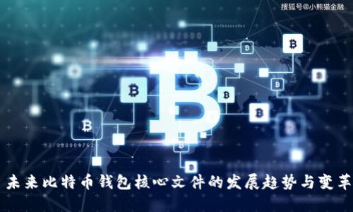 未来比特币钱包核心文件的发展趋势与变革