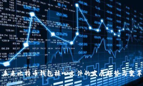未来比特币钱包核心文件的发展趋势与变革