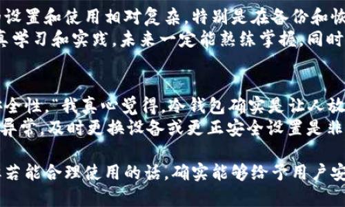 使用冷钱包存储加密货币是目前被认为最安全的方式之一，但它并不是绝对安全的，仍然存在一些风险。我们来逐一分析这些风险以及如何最大程度确保冷钱包的安全性。

冷钱包的基本概念
冷钱包（Cold Wallet）是指一种离线存储加密货币的方式，与网络无关。这种钱包通常是将私钥保存在硬件设备中（如硬件钱包），或以纸质形式存储。通过避免在线接触，降低了黑客攻击的风险。

冷钱包是否会被盗？
真心觉得，冷钱包在设计上是为了防止远程盗窃，然而，它并非万无一失。盗窃冷钱包的主要方式可能是物理盗窃和社交工程。《位于湖边的林子》中就提到，著名的黑客团体利用社交工程手段成功获取了某些加密资产，因此要谨防相关风险。

冷钱包被盗的风险因素
首先，物理损失。冷钱包如果不定期保管，容易被人拿走，比如忘在朋友家或者在公共场所丢失。此时，若后续没有采取措施（如及时更改相关密码或转移资产），就可能面临损失。
其次，安全措施不足。冷钱包虽然是离线存储，但若设备自身的安全措施不够，比如固件没有及时更新，可能会被某些特定漏洞起来攻击，对冷钱包中的资产造成影响。
最后，保管信息泄露风险。如果私钥被错误的人获取，那么无论是冷钱包还是热钱包，都会面临被盗的威胁。

如何增强冷钱包的安全性
为了最大程度地确保冷钱包的安全性，我们可以采取以下措施：
ul
listrong选择安全的硬件钱包/strong：市场上很多硬件钱包提供商，如Ledger、Trezor等，在安全性上都有良好的口碑，当然，你也要仔细研究并选择适合自己的。/li
listrong定期更新钱包固件/strong：确保你的冷钱包固件是最新版本，修复已知的安全漏洞。/li
listrong妥善保管钱包/strong：采用安全的物理存储方式，比如防火、防水的保险箱，确保不被盗窃或自然灾害影响。/li
listrong分享信息的谨慎性/strong：不要轻易向他人分享你的私钥或相关信息，尽量减少社交工程攻击的风险。/li
/ul

未来冷钱包的发展趋势
随着加密货币市场的不断发展，冷钱包的安全性和便利性也在不断进步。未来，我们可以预见以下几个趋势：
ul
listrong生物识别技术的应用/strong：许多新型冷钱包将引入指纹识别、面部识别等生物识别技术，进一步加强安全性。/li
listrong更加便捷的用户界面/strong：用户体验逐渐被重视，冷钱包的操作界面会变得更加友好，降低入门门槛。/li
listrong硬件创新/strong：设备将更加小型化和便携，一些创新材料也会被引入，增强冷钱包的耐用性。/li
listrong多签名技术更为普及/strong：未来的冷钱包可能会提供更多的多签名选项，增加安全层级。/li
/ul

可能相关问题解析

问题一：冷钱包对于新手友好吗？
有点遗憾的是，冷钱包的使用在一定程度上需要用户具备一定的技术背景。对于新手而言，冷钱包的设置和使用相对复杂，特别是在备份和恢复等环节，上手可能会有点困难。
不过，也并非不可克服！随着冷钱包用户体验的逐渐改善，虽然可能会经历一个学习曲线，但只要认真学习和实践，未来一定能熟练掌握。同时，也可以寻求相关社区的帮助，加入讨论群体，可以快速获取资讯与技巧，避免自己走冤枉路。

问题二：冷钱包是否适合长期投资者？
绝对适合！长线投资者的目标是在长期内持有资产，通过冷钱包存储，能够最大程度地保障投资的安全性。“我真心觉得，冷钱包确实是让人放下心来”的选择。
当然，冷钱包不代表完美无缺，适度监控，你需要定时检查设备，确保它的安全性。中途若感觉有任何异常，及时更换设备或更正安全设置是非常必要的。

总结而言，冷钱包在很大程度上是保护你的加密资产的佳选择，虽然它不是完美无瑕的解决方案，但若能合理使用的话，确实能够给予用户安心的感觉。让我们共同期待在不久的将来，这一领域会有更好的创新！