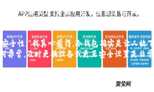 使用冷钱包存储加密货币是目前被认为最安全的方式之一，但它并不是绝对安全的，仍然存在一些风险。我们来逐一分析这些风险以及如何最大程度确保冷钱包的安全性。

冷钱包的基本概念
冷钱包（Cold Wallet）是指一种离线存储加密货币的方式，与网络无关。这种钱包通常是将私钥保存在硬件设备中（如硬件钱包），或以纸质形式存储。通过避免在线接触，降低了黑客攻击的风险。

冷钱包是否会被盗？
真心觉得，冷钱包在设计上是为了防止远程盗窃，然而，它并非万无一失。盗窃冷钱包的主要方式可能是物理盗窃和社交工程。《位于湖边的林子》中就提到，著名的黑客团体利用社交工程手段成功获取了某些加密资产，因此要谨防相关风险。

冷钱包被盗的风险因素
首先，物理损失。冷钱包如果不定期保管，容易被人拿走，比如忘在朋友家或者在公共场所丢失。此时，若后续没有采取措施（如及时更改相关密码或转移资产），就可能面临损失。
其次，安全措施不足。冷钱包虽然是离线存储，但若设备自身的安全措施不够，比如固件没有及时更新，可能会被某些特定漏洞起来攻击，对冷钱包中的资产造成影响。
最后，保管信息泄露风险。如果私钥被错误的人获取，那么无论是冷钱包还是热钱包，都会面临被盗的威胁。

如何增强冷钱包的安全性
为了最大程度地确保冷钱包的安全性，我们可以采取以下措施：
ul
listrong选择安全的硬件钱包/strong：市场上很多硬件钱包提供商，如Ledger、Trezor等，在安全性上都有良好的口碑，当然，你也要仔细研究并选择适合自己的。/li
listrong定期更新钱包固件/strong：确保你的冷钱包固件是最新版本，修复已知的安全漏洞。/li
listrong妥善保管钱包/strong：采用安全的物理存储方式，比如防火、防水的保险箱，确保不被盗窃或自然灾害影响。/li
listrong分享信息的谨慎性/strong：不要轻易向他人分享你的私钥或相关信息，尽量减少社交工程攻击的风险。/li
/ul

未来冷钱包的发展趋势
随着加密货币市场的不断发展，冷钱包的安全性和便利性也在不断进步。未来，我们可以预见以下几个趋势：
ul
listrong生物识别技术的应用/strong：许多新型冷钱包将引入指纹识别、面部识别等生物识别技术，进一步加强安全性。/li
listrong更加便捷的用户界面/strong：用户体验逐渐被重视，冷钱包的操作界面会变得更加友好，降低入门门槛。/li
listrong硬件创新/strong：设备将更加小型化和便携，一些创新材料也会被引入，增强冷钱包的耐用性。/li
listrong多签名技术更为普及/strong：未来的冷钱包可能会提供更多的多签名选项，增加安全层级。/li
/ul

可能相关问题解析

问题一：冷钱包对于新手友好吗？
有点遗憾的是，冷钱包的使用在一定程度上需要用户具备一定的技术背景。对于新手而言，冷钱包的设置和使用相对复杂，特别是在备份和恢复等环节，上手可能会有点困难。
不过，也并非不可克服！随着冷钱包用户体验的逐渐改善，虽然可能会经历一个学习曲线，但只要认真学习和实践，未来一定能熟练掌握。同时，也可以寻求相关社区的帮助，加入讨论群体，可以快速获取资讯与技巧，避免自己走冤枉路。

问题二：冷钱包是否适合长期投资者？
绝对适合！长线投资者的目标是在长期内持有资产，通过冷钱包存储，能够最大程度地保障投资的安全性。“我真心觉得，冷钱包确实是让人放下心来”的选择。
当然，冷钱包不代表完美无缺，适度监控，你需要定时检查设备，确保它的安全性。中途若感觉有任何异常，及时更换设备或更正安全设置是非常必要的。

总结而言，冷钱包在很大程度上是保护你的加密资产的佳选择，虽然它不是完美无瑕的解决方案，但若能合理使用的话，确实能够给予用户安心的感觉。让我们共同期待在不久的将来，这一领域会有更好的创新！