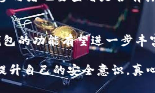 在讨论“im钱包空投了还安全吗”这个问题之前，我们需要先了解一些关于加密货币和钱包的基本知识。钱包的安全性是一个复杂而重要的话题，尤其在涉及到空投（Airdrop）时。

什么是IM钱包？
IM钱包是一种数字货币钱包，旨在为用户提供便捷的加密资产管理服务。用户可以通过IM钱包存储、发送和接收各种加密货币。选择一款安全、功能丰富的钱包对于加密货币投资者来说至关重要。

空投（Airdrop）的定义及其类型
空投指的是开发者将一定数量的加密货币或代币免费分发给特定的用户群体，以此来推广项目或增加用户参与度。空投的形式有多种，有些是主动申请的，有些则是自动分发的。无论是哪种类型，用户都需要对安全性有所了解，以防遇到诈骗或资金损失的风险。

IM钱包中的空投安全性分析
当IM钱包进行空投后，许多用户可能会疑问：这些币还安全吗？我们需要从多个方面来看这个问题。

h4技术安全性/h4
IM钱包作为一个知名度较高的数字货币钱包，通常具备较强的技术安全防护措施。例如，团队会采用先进的加密算法来保护用户数据和资产，尽可能降低被攻击或欺诈的风险。然而，技术的可靠性常常需要通过样本和用户反馈来不断验证。

h4用户行为/h4
哪怕IM钱包本身安全，用户的行为也会直接影响资产的安全性。用户在查收空投时，必须谨防钓鱼网站和不明链接。诈骗者常常假冒正当项目，试图诱导用户提供私钥或助记词。因此，要提醒自己，绝不要在不明的网站或平台输入敏感信息。

h4项目真实性/h4
在参与空投之前，用户应审慎判断项目的真实性。一些假项目会通过空投吸引用户注意，获取他们的信任。用户可以通过查找项目的官方网站、社交媒体账号和社区反馈，来增加对项目的了解。如果发现项目团队信息不全，或社交媒体和社区的活跃度较低，最好保持谨慎。

如何保障IM钱包的安全性
为了提高IM钱包的安全性，用户应遵循以下几个建议：

h4启用双重认证/h4
双重认证是保护账户的有效手段。即使密码泄露，攻击者也无法轻易访问用户账户。用户应在IM钱包中开启这一功能，确保任何登录尝试都需要额外的验证。

h4保持钱包更新/h4
IM钱包的开发团队往往会不断发布更新，以修复可能存在的安全漏洞。用户应定期检查并更新到最新版本，保持钱包的技术安全性。

h4定期备份密钥/h4
用户应该定期备份自己的私钥或助记词，并将其保存在安全的地方。此项操作不仅能保障资产安全，也能在出现账号被封或手机丢失的情况下，快速恢复资金。

可能面临的风险及应对策略
即使IM钱包的空投相对安全，用户在参与时仍然需要面对一些潜在风险。

h4被欺诈的风险/h4
有些不法分子会通过假冒空投的名义，向用户寻求私钥或个人信息。面对这样的情况，用户需要牢记“如果听起来太美好，就要小心”。保持警惕，核实信息源，并对不明链接说“不”。

h4市场波动风险/h4
空投的代币可能会受到市场波动影响，短时间内价值大幅波动。用户投资时需理性判断，不要因为短期波动而冲动买卖。

总结
IM钱包的空投在技术和项目层面上通常是安全的，但用户个人安全意识和行为对其安全性至关重要。只有在保持警惕、做好基础安全防护的前提下，用户才能更好地享受加密货币所带来的便利和投资机会。

相关问题探讨

h4问题一：如何识别骗局空投？/h4
其实，识别骗局空投与识别骗局项目十分相似。用户需仔细研究项目的白皮书、团队背景，以及他们的社交媒体表现。同时，参与者也要查看是否有其他用户的反馈，尤其是对项目的警告和提示。

h4问题二：IM钱包的未来发展趋势如何？/h4
IM钱包未来的发展方向可能会集中在提高用户体验、安全性，推广多种数字资产的支持上。随着区块链技术的不断进步，钱包的功能有望进一步丰富，比如集成更多的DeFi（去中心化金融）功能，甚至实现无缝的跨链交易。

总之，安全永远是加密货币领域的第一要素，无论是在IM钱包中参与空投，还是进行日常交易，用户始终要保持警惕，不断提升自己的安全意识。真心建议大家在参与任何新项目之前，都要多做研究，避免因小失大，保护好自己的资产。