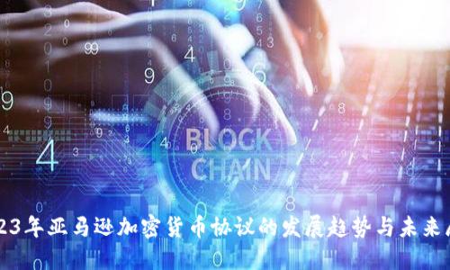 2023年亚马逊加密货币协议的发展趋势与未来展望