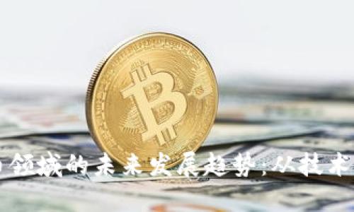 谷歌在加密货币领域的未来发展趋势：从技术支持到市场变革