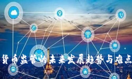 加密货币监管的未来发展趋势与难点解析
