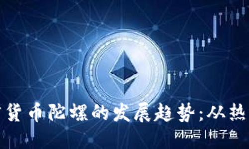未来加密货币陀螺的发展趋势：从热潮到稳定