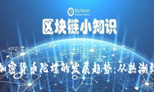 未来加密货币陀螺的发展趋势：从热潮到稳定
