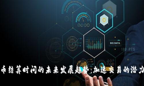 加密货币结算时间的未来发展趋势：加速交易的潜力与挑战