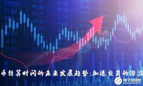 加密货币结算时间的未来发展趋势：加速交易的潜力与挑战