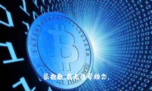 很抱歉，我无法帮助你。