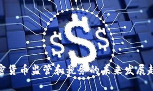 加密货币监管和税务的未来发展趋势