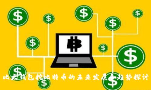 比太钱包挖比特币的未来发展和趋势探讨