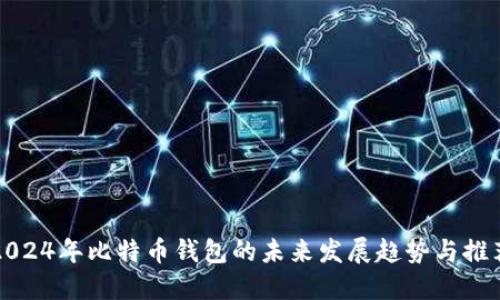 2024年比特币钱包的未来发展趋势与推荐