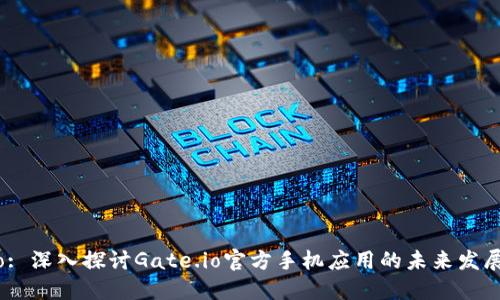 Gate.io: 深入探讨Gate.io官方手机应用的未来发展与趋势