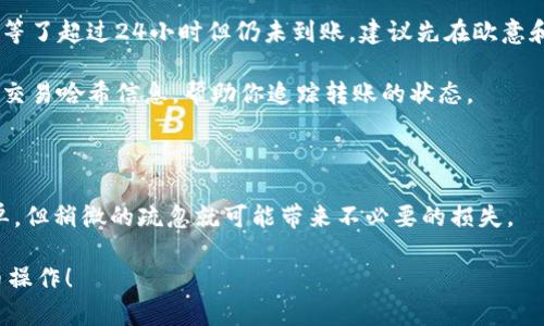 为了确保信息的准确性和完整性，我将以“如何从欧意提币到IM钱包”为主题，给出相关的指导和建议。以下是详细的步骤和说明。

什么是欧意和IM钱包？

在开始之前，我们先了解一下欧意和IM钱包。欧意（Ouyi）是一家数字货币交易平台，提供多种数字资产的买卖服务。而IM钱包则是一种数字货币钱包，用户可以在其中安全地存储、管理及进行交易。流行的IM钱包还支持多种类型的虚拟货币，为用户提供了便捷的资产管理体验。

从欧意提币到IM钱包的基本步骤

把数字货币从一个平台转移到另一个平台，看似复杂，但其实只需要遵循几个简单的步骤。如果你是第一次操作，请仔细阅读每一步，确保无误，以免造成资金损失。

第一步：确认你的IM钱包地址

首先，你需要打开IM钱包，进入资产管理页面。在这一页面上，你可以找到“接收”或者“充值”的选项，点击它，然后IM钱包会生成一个唯一的地址。这是你钱包的地址，用于接收币种。

确保你复制了这个地址，并且仔细检查，确认没有任何错误。地址一旦错误，可能导致你的资产无法找回。

第二步：登录欧意平台

接下来，打开你的欧意账户，输入相关的信息，登录到你的账户中。确保你在一个安全的网络中进行这一步，以防止信息泄露。

第三步：提币操作

登录成功后，找到“提币”或“提现”的选项。点击后，你会被要求选择要提取的币种。选择你想要提取的币种（例如比特币、以太坊等）。

在提币页面，你需要填写以下信息：
ul
    li提币地址：在这里粘贴你从IM钱包复制的地址。/li
    li提币数量：输入你想要提取的币的数量。/li
/ul

再次，确认你填写的地址和数量没有错误。尤其是提取地址，任何错误都可能导致你的币丢失。

第四步：确认提币

所有信息确认无误后，点击“确认”或“提交”。通常，系统会要求你进行二次确认，比如输入验证码，或通过手机短信确认操作。

一旦你完成所有的确认步骤，你的提币申请就会被提交。请注意，提币操作需要一定的时间来处理，通常为几分钟到几个小时，视具体平台而定。

第五步：检查IM钱包的接收情况

提币申请提交后，回到IM钱包，查看你是否成功收到了币。你可以在IM钱包的资产管理页面进行检查。如果在较长时间内未能收到币，可以联系欧意客服，询问提币的进度或状态。

可能遇到的问题

在提币的过程中，可能会遇到一些问题。以下是两个常见问题的解答。

问题一：提币地址错误，怎么办？

真心觉得，提币地址错误是最让人心焦的问题之一。一旦输入错误的地址，资金往往无法找回。如果你发现自己输入了错误的地址，建议尽快联系欧意的客服，说明情况。有时，尽快提交请求或者提供相关证明，可能会帮助你找回资金。

当然，最有效的方式是永远保持冷静，确保在输入地址时仔细检查。养成一个好习惯，复制粘贴时务必确认地址的完整性。

问题二：提币后，IM钱包没有收到币，是什么原因？

有点遗憾的是，这种情况确实会发生。可能的原因有网络延迟、平台处理时间、或者是提币转账未能成功。如果你已经等了超过24小时但仍未到账，建议先在欧意和IM钱包的交易记录中查看转账状态。

如果在欧意中显示资金已提取，但IM钱包仍未显示，可以尝试联系IM钱包的客服，询问原因。客服通常会提供相关的交易哈希信息，帮助你追踪转账的状态。

总结

在进行数字货币的提取转账时，请务必小心谨慎，确保每一个步骤都准确无误。从欧意提币到IM钱包的过程虽然简单，但稍微的疏忽就可能带来不必要的损失。

始终保持对你资产的重视，必要时不妨多查阅一些指南，提升自身的安全意识。希望这篇文章能帮助你顺利完成提币操作！



