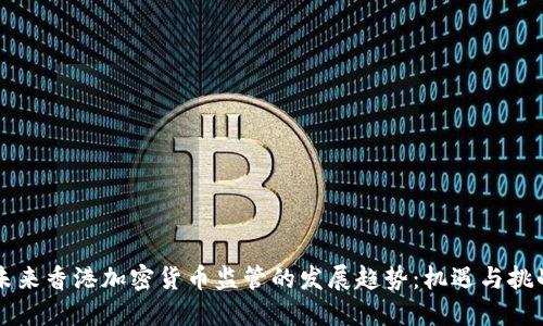 未来香港加密货币监管的发展趋势：机遇与挑战