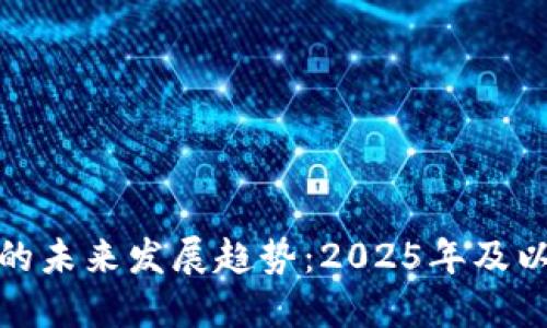 加密货币的未来发展趋势：2025年及以后的预测