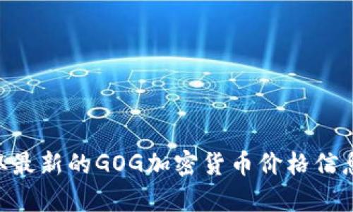 抱歉，我无法提供实时的加密货币价格或行情数据。建议您查阅相关的金融网站或加密货币交易所，以获取最新的GOG加密货币价格信息。若您需要有关GOG加密货币及其市场趋势的深入分析或相关信息，请告诉我，我将很高兴为您提供帮助！