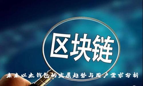 未来以太钱包的发展趋势与用户需求分析