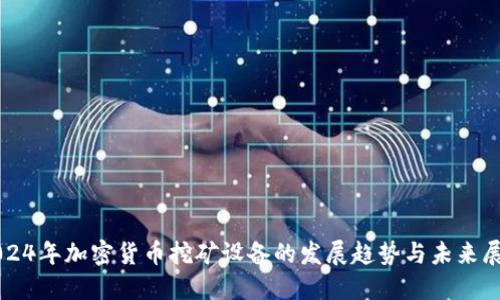 2024年加密货币挖矿设备的发展趋势与未来展望