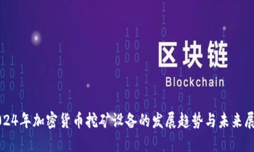 2024年加密货币挖矿设备的发展趋势与未来展望