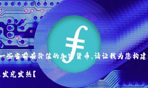在撰写有关加密货币的文章之前，我们可以明确地识别出一些当前有价值的加密货币。请让我为您构建这篇文章的基本框架和内容。以下是一个可能的和关键词：

2023年值得关注的加密货币趋势：哪些数字资产将在未来发光发热？
