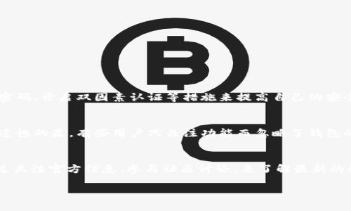 比特钱包（Bit Wallet）是一种数字货币资产管理工具，许多人在选择合适的钱包时会考虑其对各种加密货币的支持情况。特别是随着加密货币市场的不断发展，用户对支持不同种类资产的钱包的需求也越来越高。

比特钱包简介
比特钱包是一种便捷的数字资产管理工具，用户可以通过它存储、发送和接收各种类型的加密货币。其功能包括资产的管理、安全性保护、用户体验等方面的。随着用户对数字货币的了解加深，越来越多的人选择使用比特钱包来管理自己的加密资产。

瑞波币的概述
瑞波币（Ripple，XRP）是一种以支付为主的数字资产，旨在帮助不同金融机构之间实现快速、低成本的跨境支付。其独特的设计初衷是为了改善传统银行体系中的国际支付流程。瑞波币的网络通过去中心化的方式，在一定程度上降低了交易成本与时间。

比特钱包与瑞波币的兼容性
许多用户在购买或投资瑞波币之前，首先会关注所使用的钱包是否支持该币种。就比特钱包而言，官方的支持情况会随着市场的演变而定。一般情况下，用户可以通过比特钱包发送和接收多种主流数字货币，但具体是否支持瑞波币，用户需要查看官方信息或更新记录。

如何检查比特钱包是否支持瑞波币
对于可能的用户来说，检查他们所选钱包的兼容性是至关重要的一步。在比特钱包的官网上或应用程序内，通常可以找到支持的数字货币列表。同时，用户可以通过社区论坛或社交媒体了解其他用户的反馈和体验。在选择钱包时，确保其安全性和用户评价也是需要重点关注的事项。

比特钱包使用中可能遇到的问题
在使用比特钱包的过程中，用户可能会遇到一些问题，比如交易延迟、资产丢失或找回密码等。这些问题虽然看似普遍，但在紧急情况下确实会让人感到挫败。了解这些问题的解决方法，可以帮助用户在遇到困难时保持冷静，并有效处理问题。

对比特钱包未来发展的思考
随着加密货币市场的激烈竞争，钱包应用的开发也在不断进步。未来，比特钱包可能会增加对更多币种的支持，改善用户界面，提高交易速度等。这使得比特钱包有望在与其他钱包的竞争中取得优势。

可能的相关问题
ul
li使用比特钱包的安全性如何？/li
li对于新手用户，如何选择合适的钱包？/li
/ul

安全性问题详细介绍
在数字资产管理方面，安全性是用户最为关心的话题之一。比特钱包通常会采用多重身份验证、加密技术等手段来保护用户的资产。然而，用户在选择钱包时，也应该定期更新密码、开启双因素认证等措施来提高自己的安全防护等级。真心觉得，安全性不仅关乎技术，还是用户自身的养成。

新手选择钱包的建议
如果你是初次接触加密货币的新手，选择一个合适的钱包可能会让你感到困惑。除了关注钱包对币种的支持外，用户体验、交易费用、技术支持甚至社区口碑都至关重要。有点遗憾的是，有些用户只关注功能而忽略了钱包的安全性和开发者背景，这可能造成不必要的损失。因此，为了保障资产的安全，新手用户在选择钱包时，建议多参考各大数字货币社区的评价，以及专家的建议，做到全面了解。

总结
比特钱包作为一种数字资产管理工具，支持的币种及其安全性是用户在选择时需要考虑的重要因素。瑞波币的未来发展趋势也在不断引领新的支付方式与理念，用户可以通过关注官方信息，参与社区讨论，来了解最新的动态和支持情况。希望每位用户在这条加密货币的道路上，能够找到最适合自己的钱包，安全、便利地管理自己的数字资产。 

整体来说，尽管比特钱包可能会支持诸如瑞波币等多种加密货币，但用户在选择时应多方查证，确保资产安全。
