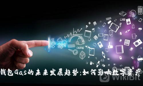 以太钱包Gas的未来发展趋势：如何影响数字资产交易？