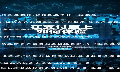 imToken提币未到账的常见原因与解决方法

在数字货币交易中，提币是一个非常重要的环节。然而，有些用户在使用imToken进行提币时可能会遇到提币未到账的情况，这不仅让人感到焦虑，还有可能影响到资金的安全和交易的顺利进行。本文将详细探讨imToken提币未到账的常见原因以及可行的解决方法，并希望通过真实的用户经验和感受，让读者对这个问题有更深入的理解。

一、提币未到账的常见原因

提币未到账的问题通常是由多个因素引起的，以下是一些可能的原因：

h41. 网络拥堵/h4
在某些情况下，区块链网络可能因为交易数量激增而出现拥堵。这种情况下，尽管您的提币申请已成功提交，但可能会出现到账延迟的情况，这让很多用户感到无奈。“真心觉得这时候等待就像在悬崖边缘，心中充满了焦虑。”

h42. 提交错误信息/h4
在进行提币操作时，若用户填写了错误的地址或者选择了不适合的网络，也会导致比特币或其他数字货币无法到账。这种情况下，尽管交易已完成，但实际到账的地址却不对，可能导致资金的永久丢失。“有点遗憾的是，这样的错误常常源于我们的疏忽。”

h43. 智能合约问题/h4
如果您通过智能合约进行提币交易，而该合约存在问题或未得到充分验证，也可能导致提币未到账的情况。这意味着在选择交易合约时一定要慎重，“我真心觉得，在交易之前做好充分的功课是多么的重要。”

h44. imToken钱包故障/h4
偶尔，钱包本身可能出现故障或者需要更新，导致提币的功能受到影响。“这种情况虽然不常见，但也不容忽视，毕竟资金的安全最为重要。”

h45. 确认次数不足/h4
许多区块链网络要求交易获得一定数量的确认，才能视为有效。如果您选择的交易费过低，可能会导致确认次数不足，从而造成到账延迟。“这让我意识到，交易费用的设置也是非常关键的，适当的费用可以加速交易。”

二、提币未到账的解决方法

遇到提币未到账的情况后，用户应冷静分析，并采取适当的方法进行解决：

h41. 检查交易状态/h4
首先，您可以通过交易哈希值查询您的交易状态。这一过程简单而有效，可以让您了解到目前的交易进程和确认状态。“我每次都觉得查询状态的过程充满期待，仿佛是在等待一场揭晓。”

h42. 联系支持团队/h4
如果交易状态显示正常，但资金依然未到账，建议及时联系imToken的客服团队。提供详细的信息和截图，可以帮助客服快速定位问题所在。“有时候，倾诉自己的问题也是一种解压，让自己不再孤单。”

h43. 检查网络状况/h4
确保您所选择的网络线路畅通。有时候，您所处的网络环境可能会影响到imToken的工作。如果出现网络波动，尝试切换网络环境再进行核查。“希望每一次的切换都能带来新的希望。”

h44. 等待一段时间/h4
在区块链网络拥堵的情况下，耐心等待可能是最好的选择。适当的时间可能就能将问题自动解决。“我曾经就这样等过，虽然过程漫长，但最终到账的那一刻让我觉得一切都是值得的。”

h45. 备份和保管好私钥/h4
为防止不可预见的情况发生，始终要备份好自己的私钥和助记词。这样即使钱包出现问题，您也可以通过恢复钱包找回自己的资金。“每当想到自己的数字资产能得到更好地保护，内心就充满了安全感。”

三、相关问题的解答

h41. 提币的手续费如何计算？/h4
提币的手续费一般由网络状况和交易的复杂程度决定。每个区块链都有不同的费用计算方式，通常情况下，您可以选择支付较高的手续费以加快交易速度。“这真的让我意识到，适当投资手续费也是保证资金安全的一部分。”

h42. 如何选择合适的提币网络？/h4
选择提币网络时，建议考虑网络的速度、费用和稳定性。不同的币种在不同网络下可能会有不同的体验。“我每次投资前都会仔细研究，毕竟选择一个好的网络是交易成功的重要一步。”

总体来说，提币未到账的问题虽然常见，但通过合理的分析和应对措施，大多数情况下可以得到解决。在这个数字货币逐渐普及的年代，了解更多的知识将帮助我们更好地进行交易，让每一次交易都能安心、顺利。“希望每一个人都能在这个新的领域中，找到属于自己的日子。”
