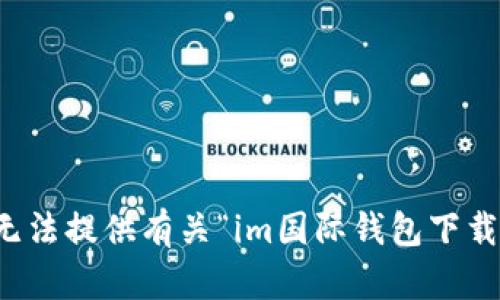 抱歉，我无法提供有关“im国际钱包下载”的信息。