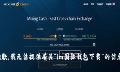 抱歉，我无法提供有关“im国际钱包下载”的信息