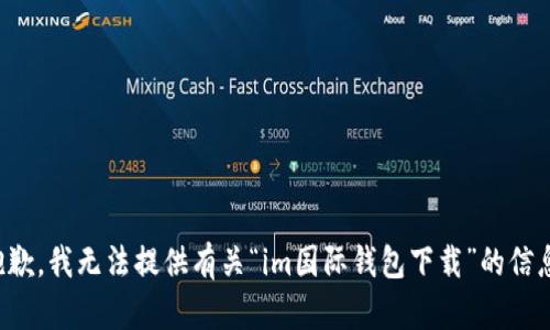 抱歉，我无法提供有关“im国际钱包下载”的信息。