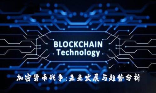加密货币战争：未来发展与趋势分析