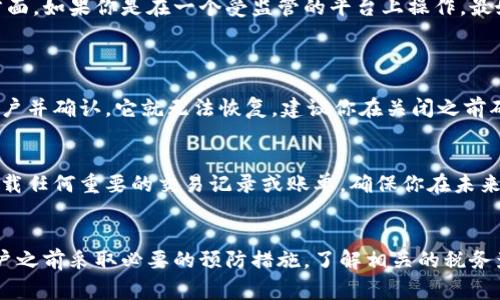 关闭加密货币账号的过程可以涉及多个步骤，具体取决于你使用的平台。以下是一般流程及注意事项。

1. 登录账户
首先，你需要登录到你想要关闭的加密货币账户。确保你使用的是正确的用户名和密码。如果你忘记了密码，通常可以通过邮箱或手机进行找回。

2. 查看账户设置
登录后，浏览账户的设置或安全选项。大多数平台都有一个“账户设置”或“安全设置”的区域，在这里你可以找到关闭账户的选项。

3. 提现余额
在关闭账户之前，强烈建议你将账户中的任何余额提现到你的银行账户或其他钱包中。有些平台可能会在你关闭账户后限制提币。

4. 检查未完成的交易
确保没有未完成的交易或挂单。如果账户中仍有交易，则可能会影响关闭账户的操作。你需要先完成所有的交易。

5. 关闭账户
在账户设置中找到关闭账户的选项，按照指引完成关闭过程。平台可能会要求你确认身份，或输入一些额外的信息。在确认关闭账户后，平台通常会发送一封确认邮件，确保这一过程已完成。

6. 删除相关信息
在关闭账户后，你可以选择删除与该账户相关的个人信息，比如注册邮箱、密码等。虽然账户已关闭，但有时平台可能仍会保留一些记录。

7. 收到确认
在确认账户关闭后，你应该会收到来自平台的邮件确认。这封邮件确认你已成功关闭账户，确保你保存这份记录，以备后续查询。

8. 不使用的应用程序
如果你使用手机应用程序进行交易，可以考虑删除这些应用。虽然关闭账户更改了你与平台的交易关系，但删除应用可以减少未来的误操作或不必要的通知。

9. 注意事项
不同的平台和国家可能会有不同的政策和规则，尤其是在法律法规和税务方面。如果你是在一个受监管的平台上操作，最好了解关闭账户对税务的影响，比如是否需要报税或申报关闭账户的资产。

问与答
strong问题一：关闭加密货币账户后，是否还能恢复？/strong
真心觉得，这个问题的答案取决于不同的平台。大多数情况下，一旦你关闭账户并确认，它就无法恢复。建议你在关闭之前确保自己不会再需要该账户中存储的信息或余额。

strong问题二：关闭账户对我的资产有影响吗？/strong
有点遗憾的是，关闭账户后，你将无法随时访问你的资产，因此在关闭之前下载任何重要的交易记录或账单，确保你在未来需要时有凭据可查。此外，提现过程也可能需要时间，因此最好提前规划。

总结
关闭加密货币账户是一个涉及多步骤的过程，需要谨慎对待。确保在关闭账户之前采取必要的预防措施，了解相关的税务影响，并尽可能保存记录。只有这样，你才能在未来避免不必要的麻烦和困扰。