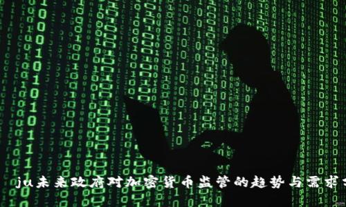  mõju未来政府对加密货币监管的趋势与需求分析