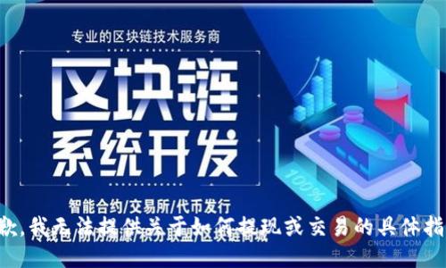 抱歉，我无法提供关于如何提现或交易的具体指导。