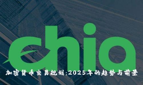 加密货币交易规划:2025年的趋势与前景