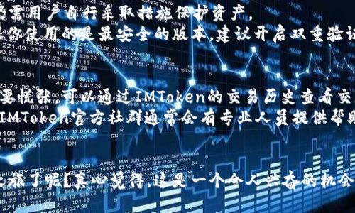在IMToken上购买币子的步骤比较简单，但需要注意的是不同地区的法规和流程可能存在差异。以下是一般的操作流程：

### 1. 下载并安装IMToken
首先，你需要在手机应用商店下载IMToken钱包。如果你是iOS用户，可以在App Store中搜索“IMToken”，如果是Android用户，可以访问IMToken的官方网站下载APK文件。安装完成后，打开应用程序。

### 2. 创建或导入钱包
打开IMToken后，如果你是新用户，可以选择创建一个新钱包。在这个过程中，你需要设置密码并保存助记词。请确保助记词的安全，不要泄露给他人。如果你已经有钱包，可以通过“导入钱包”功能输入助记词恢复你的钱包。

### 3. 选择其交易所购买币子
在IMToken主界面，找到“兑换”或“DAPP”功能，这里通常会有直接进入去中心化交易所（如Uniswap）的选项。点击进入后，选择你想要购买的币种。例如，如果你想购买以太坊（ETH），就在下拉菜单中选择ETH作为你想要的代币。

### 4. 准备好ETH
要在Uniswap上购买币子，你需要有以太坊（ETH）作为手续费（Gas费）。如果你的钱包里没有ETH，可以通过IMToken的内置交易功能进行购买，或者将ETH从其他交易所转入你的IMToken钱包。

### 5. 在Uniswap上进行交易
在选择好你想要购买的币后，你需要输入兑换数量，Uniswap会根据当前市场价格显示你能够获得的代币数量。在确认无误后，点击“确认交易”。此时需要确认交易费用，并在IMToken中进行签名确认。

### 6. 等待交易确认
一旦你确认交易，Uniswap会将交易请求发送到以太坊网络。当交易被网络确认后，你的币将被发送到你的IMToken钱包中，这通常需要几分钟的时间。你可以在IMToken的“资产”界面查看你接收到的币。

### 7. 交易完成
交易完成后，恭喜你，你已经成功在IMToken上购买了币子！你可以随时查看或管理这些代币，也可以进一步存储或交易它们。

### 潜在问题

#### 1. IMToken安全吗？如何保护我的资产？
对于选择加密货币钱包的人来说，安全性是首要考虑的问题。IMToken是一款较为知名的数字资产钱包，具有相对较高的安全性。但仍需用户自行采取措施保护资产。
首先，绝对不要分享你的助记词和密码，这些是你钱包的钥匙，泄露后将导致资产的损失。此外，定期更新应用程序到最新版本，以确保你使用的是最安全的版本。建议开启双重验证，如果钱包支持的话，这可以增加一层额外的安全性。

#### 2. 如果我在交易时遇到问题怎么办？
在进行加密货币交易时，特别是使用去中心化交易所时，确实可能会遇到一些问题，比如交易未能及时确认。出现这种情况时，首先不要慌张，可以通过IMToken的交易历史查看交易状态。如果看到交易仍然是“待确认”状态，可以稍等一会儿，不要立即重发交易请求，因为重复请求可能会导致网络混乱，增加费用。
如果交易长时间未确认，您可以尝试调整手续费的设置。有时候，提高手续费可以让交易更快地被矿工处理。如果遇到其他技术问题，IMToken官方社群通常会有专业人员提供帮助，建议访问他们的支持页面，获取更多帮助。

### 结束语
总之，在IMToken上购买币子的过程是安全且容易的，只要您遵循这些步骤并保持警惕。那么，您是否准备好开始您的加密货币投资之旅了呢？真心觉得，这是一个令人兴奋的机会，还有什么能比自己掌控资产，更加让人兴奋的呢？