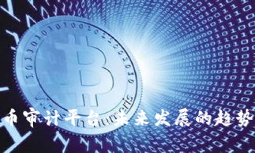 加密货币审计平台：未来发展的趋势与机遇