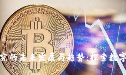 加密货币研究的未来发展与趋势:探索数字货币的前景