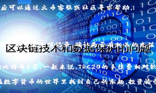 将USDT从钱包转入火币交易所是一项相对简单的操作，但需要谨慎处理，以确保交易的安全性。下面是一个详细的步骤指南，帮助你完成这一过程。

第一步：准备工作
首先，确保你的火币账户已经注册并完成了身份验证。这是为了确保你的账户安全，以及能够正常进行充值操作。

接下来，确保你的钱包中已拥有USDT。如果你的USDT存在其他交易平台或钱包中，确保你能够访问并进行转账。如果你在钱包中使用的是硬件钱包，确保设备处于良好的工作状态，并且你知道如何安全地进行操作。

第二步：获取火币USDT充值地址
登录你的火币账户，进入“资产”或“钱包”页面，在页面中找到“充值”选项。通常，你会看到一个“选择资产”或“选择数量”的按钮，点击后选择“USDT”。

火币会生成一个独特的USDT充值地址。这个地址是转账到火币账户所需的地址，务必准确记录。请注意，不同的区块链网络（如ERC20、TRC20等）有不同的地址格式，因此在选择网络时要小心，确保和你钱包中USDT的网络一致。

第三步：设置转账
返回到你的钱包，寻找“转账”或“发送”选项。输入你在火币获取的USDT充值地址，并且输入你想要转账的USDT数量。请再次确认地址的准确性，建议你复制粘贴地址，而不是手动输入，以避免可能的错误。

此外，需要注意的是，转账可能会涉及到手续费，务必在确认转账前检查相关信息，以免到账金额少于预期。

第四步：确认转账
在输入了金额和地址后，检查一遍全部信息，确保无误后点击“发送”或“确认”。如果你的钱包对转账设置了二次验证或密码保护，也请根据提示完成相关步骤。

第五步：等待确认
转账完成后，通常需要一定的时间来处理。根据区块链网络的拥堵情况和选定的转账网络，到账时间可能会有所不同。你可以在火币的资产页面查看USDT的到账状态。

第六步：核对到账信息
一旦转账完成，回到火币的资产页面，确认USDT已经成功到账。此时，如果遇到到账延迟或者其他问题，不用过于焦虑，首先要确认转账是否在你的钱包记录中显示成功，然后可以通过火币客服或社区寻求帮助。

常见问题解答

问题一：如果我发送的USDT没有到账，应该怎么做？
首先，保持冷静，确认自己的转账是否在钱包的交易记录中成功。如果显示成功，可能是网络交易拥堵造成的延迟，通常会在一段时间内到账。如果长时间没有到账，可以登录火币查看充值记录，确认是否有相关的充值记录生成。如果都没有，你可以考虑联系火币的官方客服，提供转账的区块链交易哈希（TxID），以便他们查找。但请记住，交易完成后是不可逆的，尽量避免错误的地址输入。

问题二：转账USDT时选择哪个区块链网络比较好？
选择哪个区块链网络，主要取决于你的钱包支持哪些网络以及你希望的手续费和转账速度。目前，USDT在多个区块链上都有发行，如ERC20（以太坊）、TRC20（波场）、OMNI（比特币）等。一般来说，TRC20的手续费相对较低，且速度较快，适合小额快速转账，而ERC20虽然安全性高，但手续费可能较贵。因此，建议根据自己的需求进行选择。

总之，转账USDT到火币的过程虽然听起来繁琐，但只要按照步骤来，基本上都不会出问题。用心对待每一步，保持信息准确，并耐心等待，让交易顺利完成。希望每个人都能在数字货币的世界里找到自己的乐趣，投资愉快！