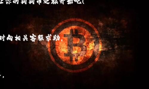 要将狗狗币（Dogecoin）提到im钱包中，您可以按照以下几个步骤进行操作。请注意，此过程需要在您拥有狗狗币和im钱包的情况下进行。

### 步骤一：准备工作

首先，确保您已经拥有狗狗币。如果您还没有狗狗币，可以通过交易所购买，或与朋友进行交易。另外，确保您已经安装了im钱包并进行了注册。

### 步骤二：获取您的im钱包地址

接下来，您需要找到您的im钱包地址。通常在钱包应用中，您可以在“接收”或“收款”选项下找到您的钱包地址。这个地址就像是您的银行账户，可以用来接收狗狗币。

### 步骤三：从交易所或其他钱包提取狗狗币

如果您是通过交易所购买狗狗币，您需要从交易所将狗狗币提取到您的im钱包。在交易所中，找到“提取”或“提现”选项，输入您刚才复制的im钱包地址，并输入您想提取的狗狗币数量。在确认无误后，提交您的申请。通常，这一步的处理时间较快，但也可能会根据网络情况有所不同。

### 步骤四：确认转账

在您提交转账后，您可以在您的im钱包中查看转账的状态。一般来说，转账会显示为“待处理”或“已完成”。您可以稍等片刻，确认狗狗币已成功到账。

### 步骤五：享受您的狗狗币！

一旦狗狗币成功转入您的im钱包，您就可以开始使用它们了，无论是进行交易、转账，还是参与其他的加密货币活动，让你的狗狗币之旅开始吧！

### 结束语

以上就是将狗狗币提到im钱包的基本步骤。希望这个过程能对您有所帮助！如果您在操作过程中遇到任何问题，请随时向相关客服求助。

---

如果您有其他问题，如“狗狗币的未来发展如何？”或“使用im钱包的安全性如何？”都可以向我提出，我会尽量为您解答。