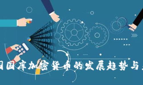 探讨中国国库加密货币的发展趋势与未来展望