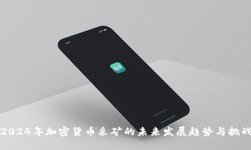 2024年加密货币采矿的未来发展趋势与挑战