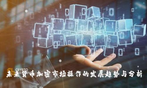 未来货币加密市场操作的发展趋势与分析